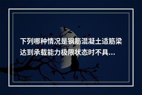 下列哪种情况是钢筋混凝土适筋梁达到承载能力极限状态时不具有的