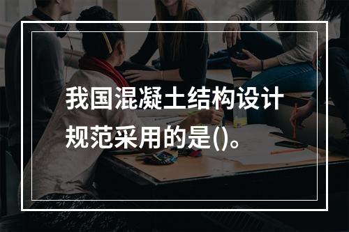 我国混凝土结构设计规范采用的是()。