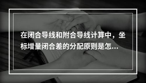 在闭合导线和附合导线计算中，坐标增量闭合差的分配原则是怎样分