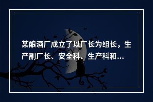 某酿酒厂成立了以厂长为组长，生产副厂长、安全科、生产科和销售