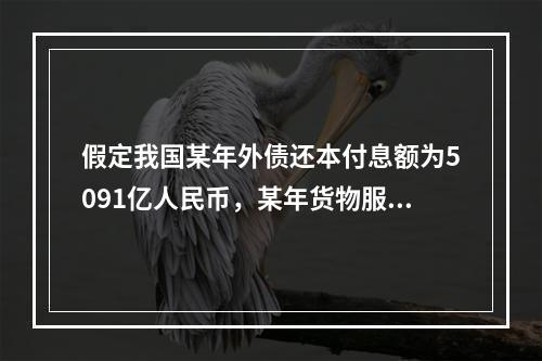 假定我国某年外债还本付息额为5091亿人民币，某年货物服务出