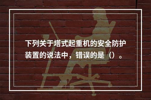 下列关于塔式起重机的安全防护装置的说法中，错误的是（）。