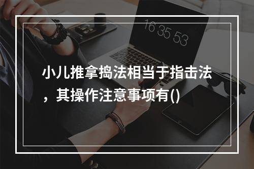 小儿推拿捣法相当于指击法，其操作注意事项有()