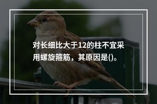 对长细比大于12的柱不宜采用螺旋箍筋，其原因是()。