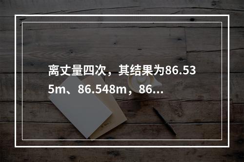 离丈量四次，其结果为86.535m、86.548m，86.5