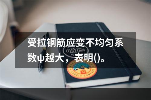 受拉钢筋应变不均匀系数ψ越大，表明()。