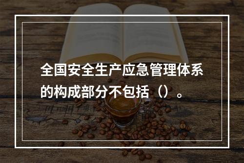 全国安全生产应急管理体系的构成部分不包括（）。