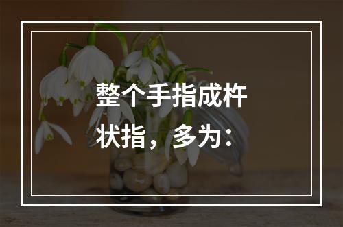 整个手指成杵状指，多为：