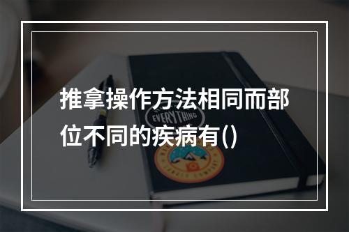 推拿操作方法相同而部位不同的疾病有()