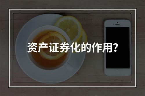 资产证券化的作用？