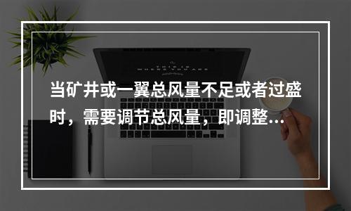 当矿井或一翼总风量不足或者过盛时，需要调节总风量，即调整主要