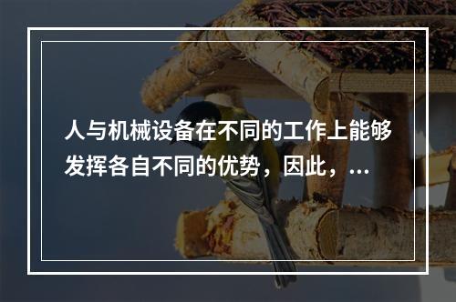 人与机械设备在不同的工作上能够发挥各自不同的优势，因此，根据