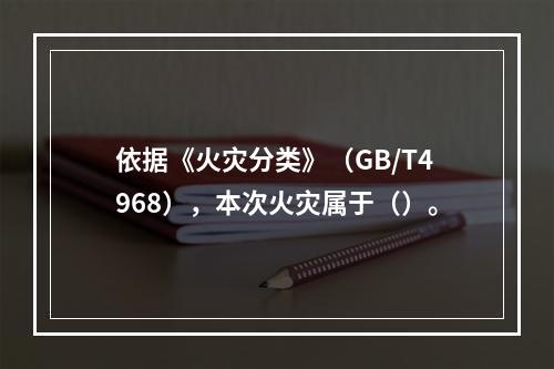 依据《火灾分类》（GB/T4968），本次火灾属于（）。