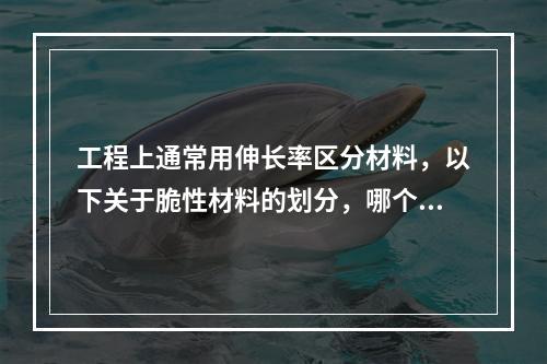 工程上通常用伸长率区分材料，以下关于脆性材料的划分，哪个是正