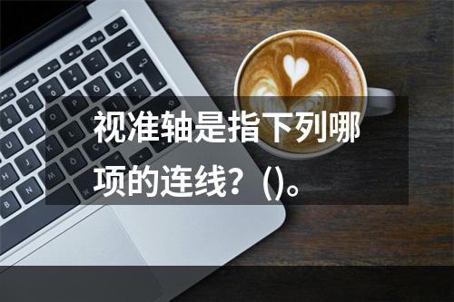 视准轴是指下列哪项的连线？()。