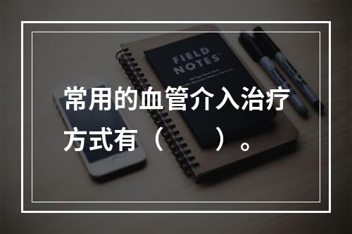 常用的血管介入治疗方式有（　　）。