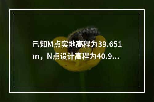 已知M点实地高程为39.651m，N点设计高程为40.921