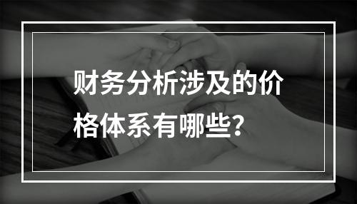 财务分析涉及的价格体系有哪些？