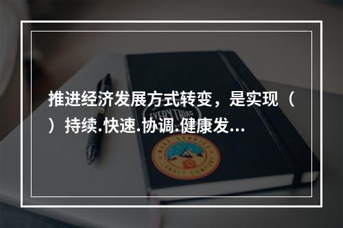 推进经济发展方式转变，是实现（）持续.快速.协调.健康发展的