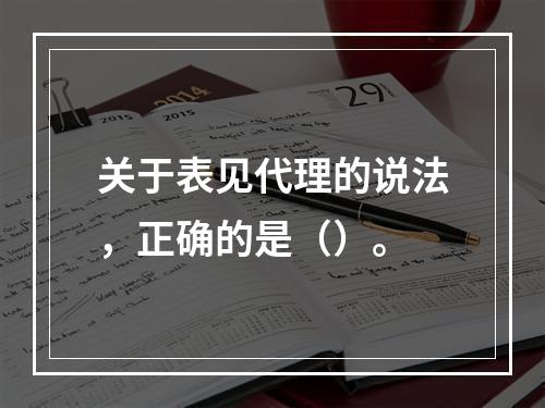 关于表见代理的说法，正确的是（）。