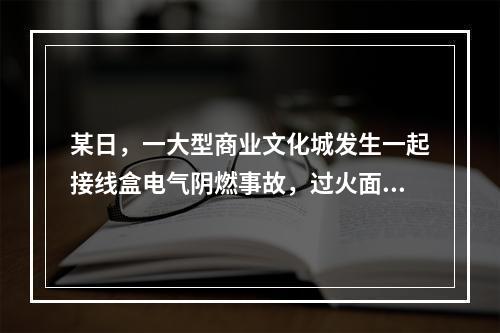 某日，一大型商业文化城发生一起接线盒电气阴燃事故，过火面积0