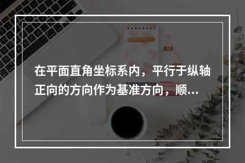 在平面直角坐标系内，平行于纵轴正向的方向作为基准方向，顺时针