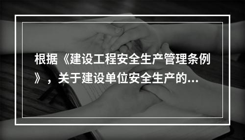 根据《建设工程安全生产管理条例》，关于建设单位安全生产的说法