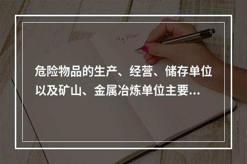 危险物品的生产、经营、储存单位以及矿山、金属冶炼单位主要负责