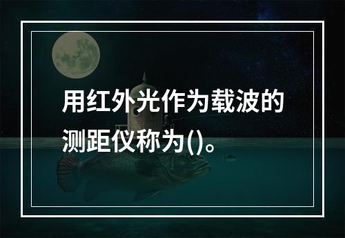 用红外光作为载波的测距仪称为()。