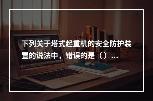 下列关于塔式起重机的安全防护装置的说法中，错误的是（ ）。