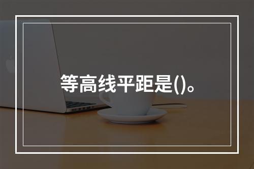 等高线平距是()。