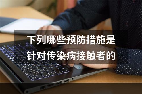 下列哪些预防措施是针对传染病接触者的