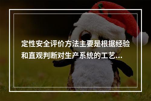 定性安全评价方法主要是根据经验和直观判断对生产系统的工艺、设