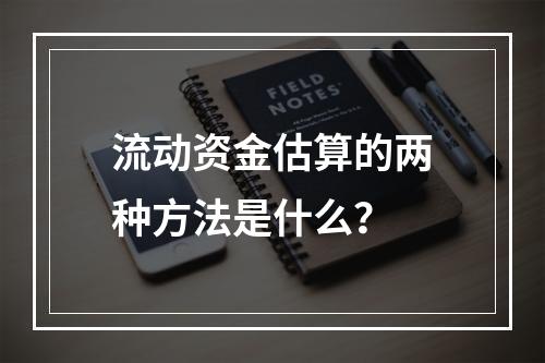 流动资金估算的两种方法是什么？