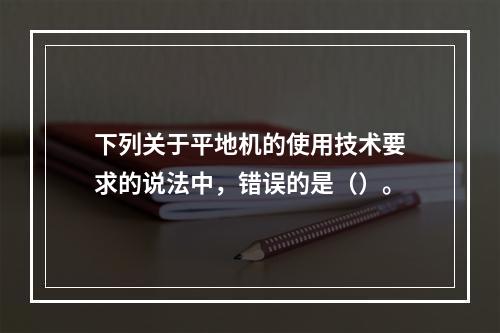 下列关于平地机的使用技术要求的说法中，错误的是（）。