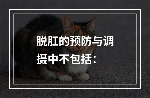 脱肛的预防与调摄中不包括：