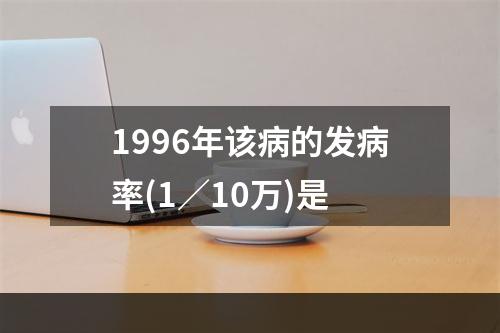 1996年该病的发病率(1／10万)是