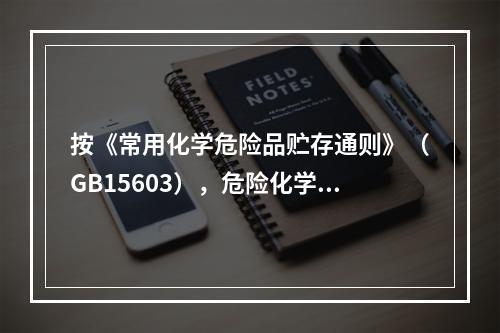 按《常用化学危险品贮存通则》（GB15603），危险化学品贮