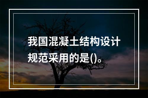 我国混凝土结构设计规范采用的是()。