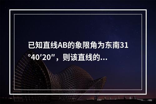 已知直线AB的象限角为东南31°40′20″，则该直线的坐标