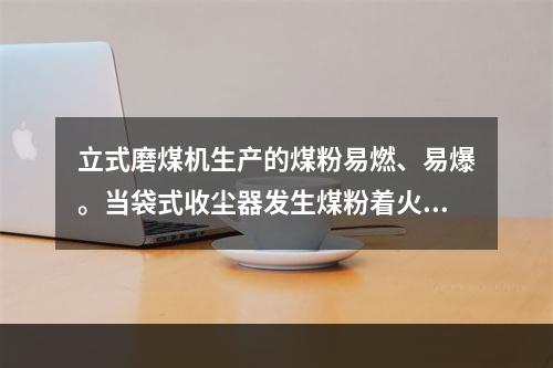 立式磨煤机生产的煤粉易燃、易爆。当袋式收尘器发生煤粉着火，下