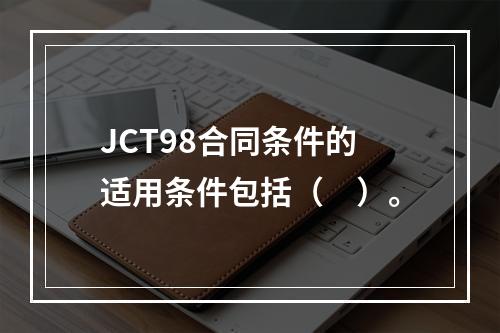 JCT98合同条件的适用条件包括（　）。