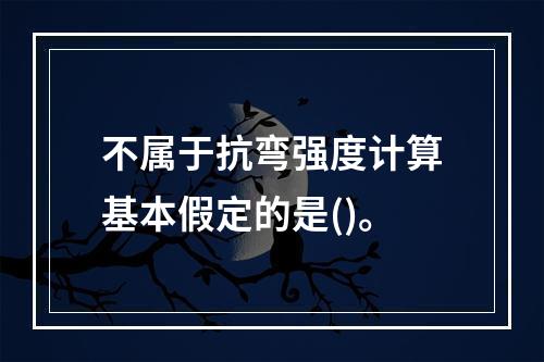 不属于抗弯强度计算基本假定的是()。