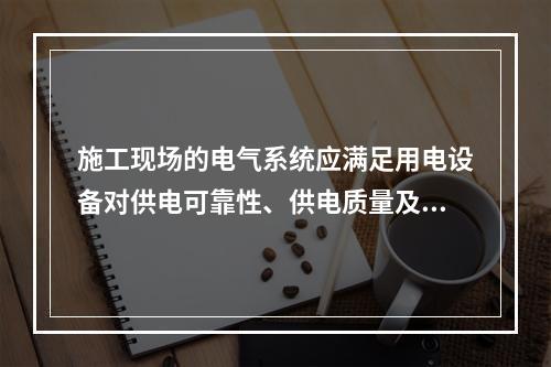 施工现场的电气系统应满足用电设备对供电可靠性、供电质量及供电