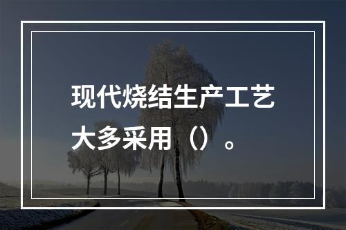 现代烧结生产工艺大多采用（）。