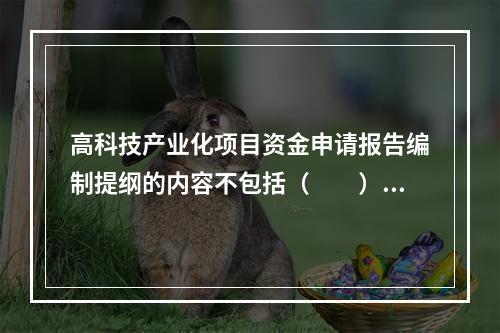 高科技产业化项目资金申请报告编制提纲的内容不包括（　　）。