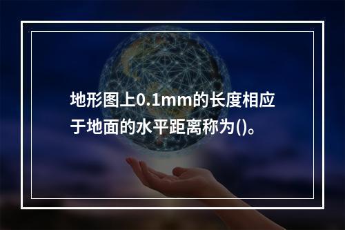 地形图上0.1mm的长度相应于地面的水平距离称为()。