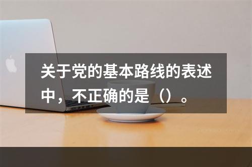 关于党的基本路线的表述中，不正确的是（）。