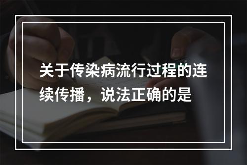 关于传染病流行过程的连续传播，说法正确的是