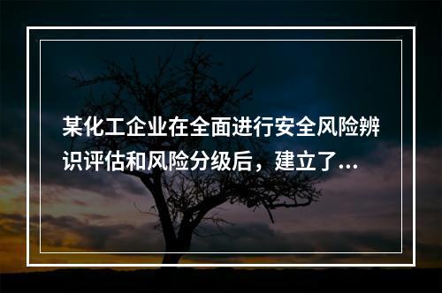 某化工企业在全面进行安全风险辨识评估和风险分级后，建立了风险